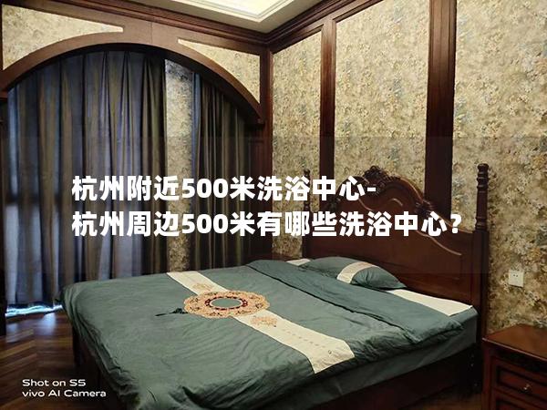 杭州附近500米洗浴中心-杭州周边500米有哪些洗浴中心？