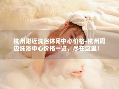 杭州附近洗浴休闲中心价格-杭州周边洗浴中心价格一览，尽在这里！