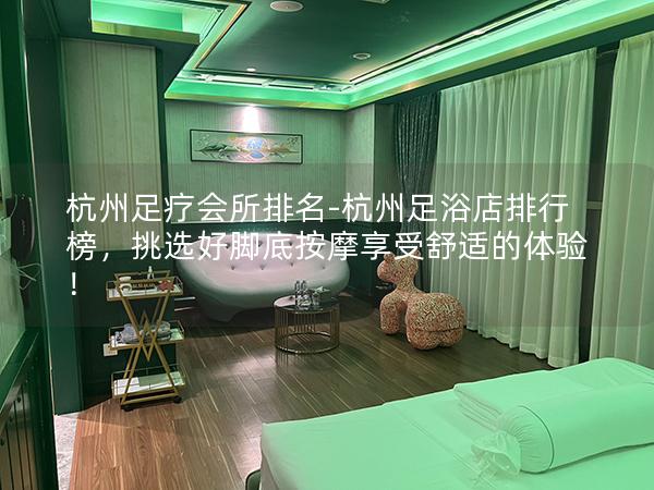 杭州足疗会所排名-杭州足浴店排行榜，挑选好脚底按摩享受舒适的体验！