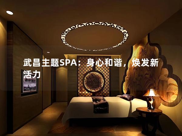 武昌主题SPA：身心和谐，焕发新活力