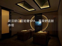 武汉硚口区轻奢SPA，尊荣舒适新体验