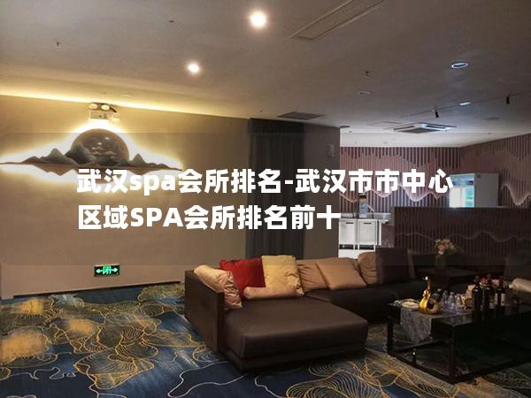 武汉spa会所排名-武汉市市中心区域SPA会所排名前十