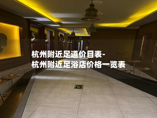 杭州附近足道价目表-杭州附近足浴店价格一览表