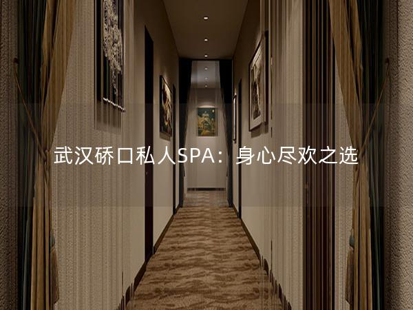 武汉硚口私人SPA：身心尽欢之选