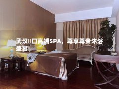 武汉硚口高端SPA，尊享尊贵沐浴盛宴