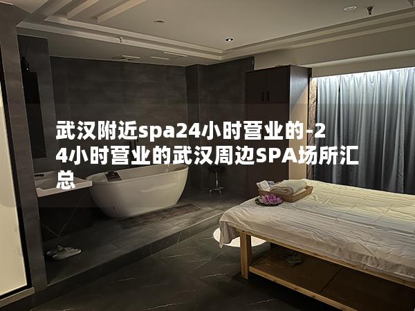 武汉附近spa24小时营业的-24小时营业的武汉周边SPA场所汇总