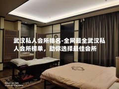 武汉私人会所排名-全网最全武汉私人会所榜单，助你选择最佳会所