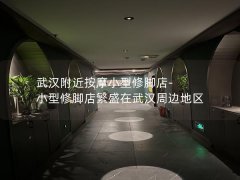 武汉附近按摩小型修脚店-小型修脚店繁盛在武汉周边地区