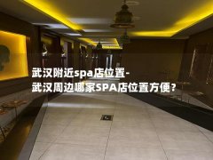 武汉附近spa店位置-武汉周边哪家SPA店位置方便？