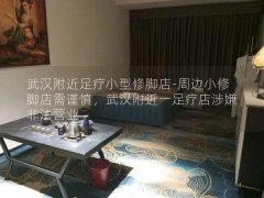 武汉附近足疗小型修脚店-周边小修脚店需谨慎，武汉附近一足疗店涉嫌非法营业