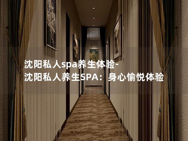 沈阳私人spa养生体验-沈阳私人养生SPA：身心愉悦体验