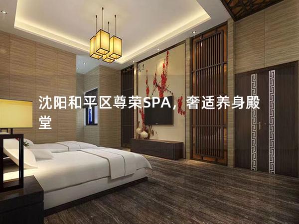 沈阳和平区尊荣SPA，奢适养身殿堂