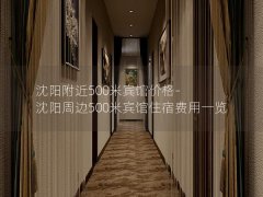 沈阳附近500米宾馆价格-沈阳周边500米宾馆住宿费用一览