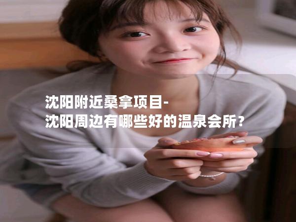 沈阳附近桑拿项目-沈阳周边有哪些好的温泉会所？