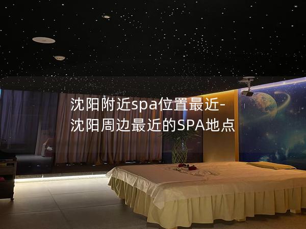 沈阳附近spa位置最近-沈阳周边最近的SPA地点