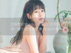 沈阳附近spa小型修脚店-沈阳周边一家小型修脚店兼具spa功能