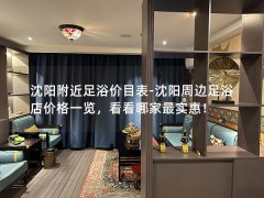 沈阳附近足浴价目表-沈阳周边足浴店价格一览，看看哪家最实惠！