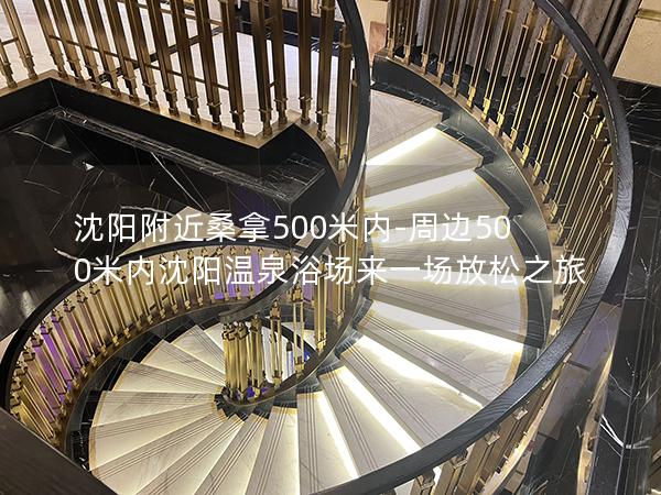 沈阳附近桑拿500米内-周边500米内沈阳温泉浴场来一场放松之旅