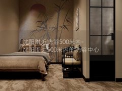 沈阳附近洗浴500米内-沈阳周边500米内的洗浴中心