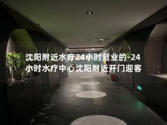 沈阳附近水疗24小时营业的-24小时水疗中心沈阳附近开门迎客