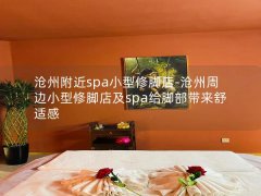 沧州附近spa小型修脚店-沧州周边小型修脚店及spa给脚部带来舒适感