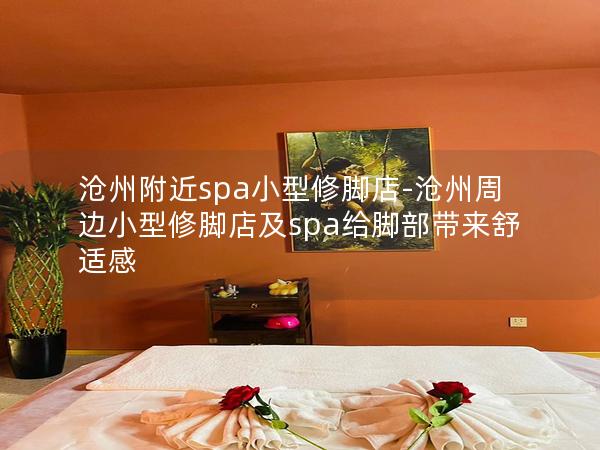 沧州附近spa小型修脚店-沧州周边小型修脚店及spa给脚部带来舒适感