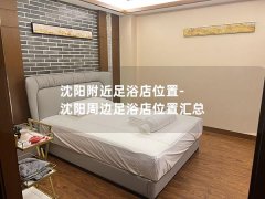 沈阳附近足浴店位置-沈阳周边足浴店位置汇总