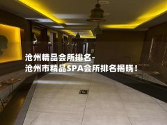 沧州精品会所排名-沧州市精品SPA会所排名揭晓！