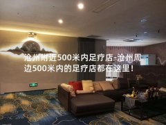 沧州附近500米内足疗店-沧州周边500米内的足疗店都在这里！