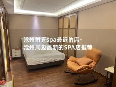 沧州附近spa最近的店-沧州周边最新的SPA店推荐