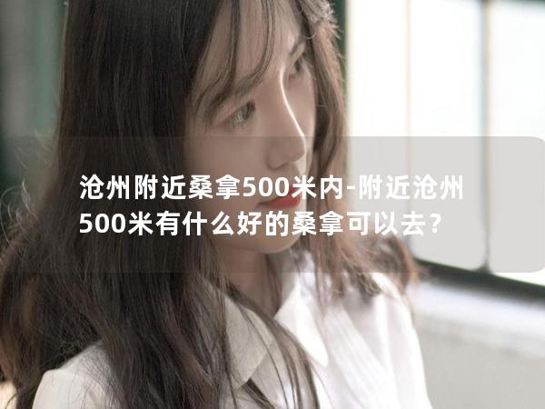 沧州附近桑拿500米内-附近沧州500米有什么好的桑拿可以去？