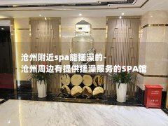 沧州附近spa能搓澡的-沧州周边有提供搓澡服务的SPA馆