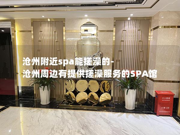 沧州附近spa能搓澡的-沧州周边有提供搓澡服务的SPA馆