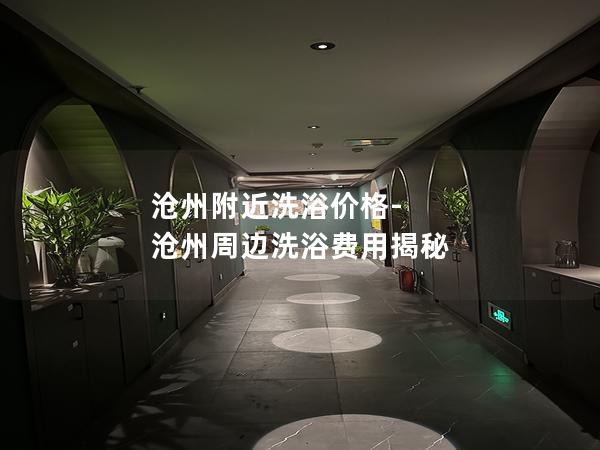 沧州附近洗浴价格-沧州周边洗浴费用揭秘