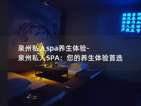 泉州私人spa养生体验-泉州私人SPA：您的养生体验首选