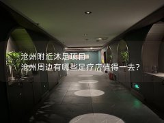 沧州附近沐足项目-沧州周边有哪些足疗店值得一去？