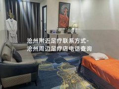 沧州附近足疗联系方式-沧州周边足疗店电话查询