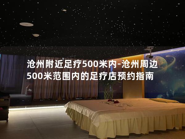 沧州附近足疗500米内-沧州周边500米范围内的足疗店预约指南