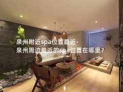 泉州附近spa位置最近-泉州周边最近的spa位置在哪里？