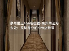 泉州附近spa店位置-泉州周边好去处：放松身心的SPA店推荐