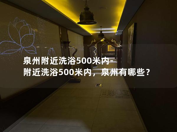 泉州附近洗浴500米内-附近洗浴500米内，泉州有哪些？