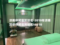 济南休闲会所排名-2019年济南顶级休闲会所排名top10