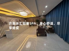 济南水汇轻奢SPA：身心舒适，尽享宠爱