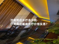 济南附近水疗多少钱-济南周边哪家水疗价格实惠？