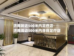 济南附近500米内足疗店-济南周边500米内寻找足疗店