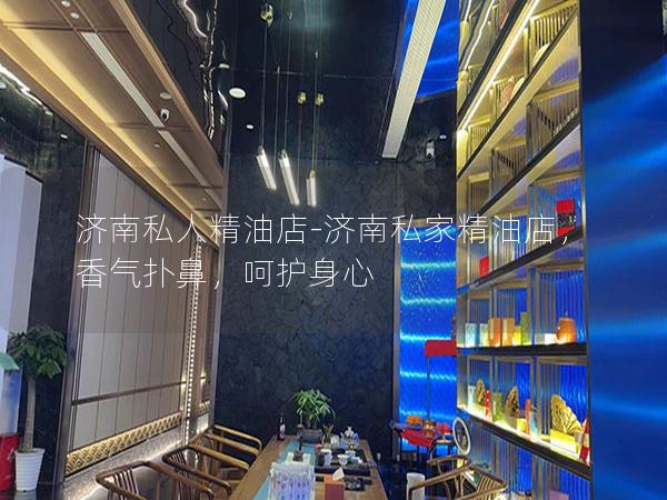 济南私人精油店-济南私家精油店，香气扑鼻，呵护身心