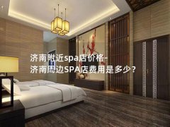 济南附近spa店价格-济南周边SPA店费用是多少？