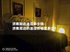 济南附近油压多少钱-济南周边的油压价格是多少？