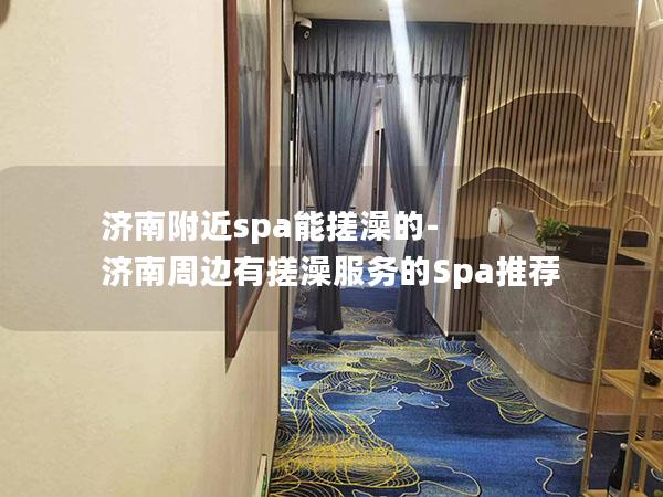 济南附近spa能搓澡的-济南周边有搓澡服务的Spa推荐