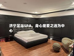 济宁足浴SPA，身心宠爱之选为中心